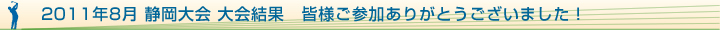 2011年8月 静岡大会　大会結果　　皆様ご参加ありがとうございました！