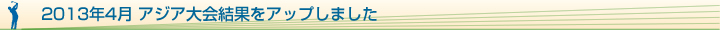 2013年4月 アジア大会結果をアップしました